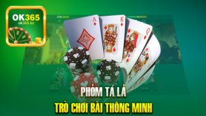 Phỏm Tá Lả – Khám Phá Trò Chơi Bài Thông Minh Cùng Ok365